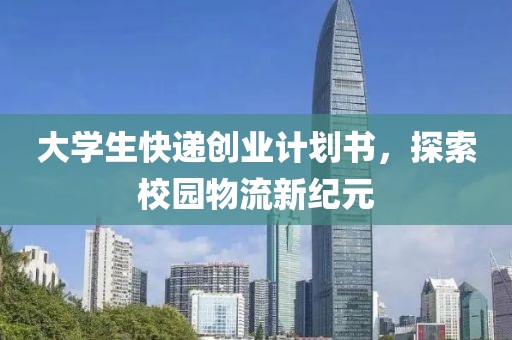 大学生快递创业计划书，探索校园物流新纪元