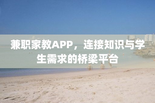 兼职家教APP，连接知识与学生需求的桥梁平台