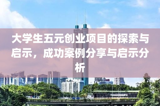 大学生五元创业项目的探索与启示，成功案例分享与启示分析