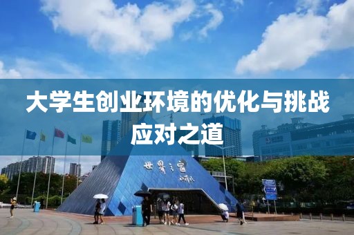 大学生创业环境的优化与挑战应对之道