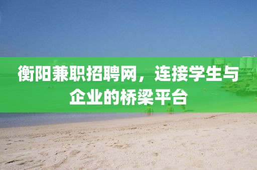 衡阳兼职招聘网，连接学生与企业的桥梁平台