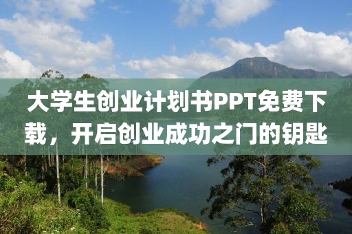 大学生创业计划书PPT免费下载，开启创业成功之门的钥匙