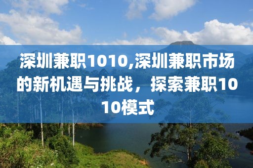 深圳兼职1010,深圳兼职市场的新机遇与挑战，探索兼职1010模式