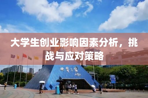 大学生创业影响因素分析，挑战与应对策略