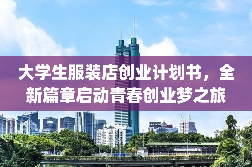 大学生服装店创业计划书，全新篇章启动青春创业梦之旅