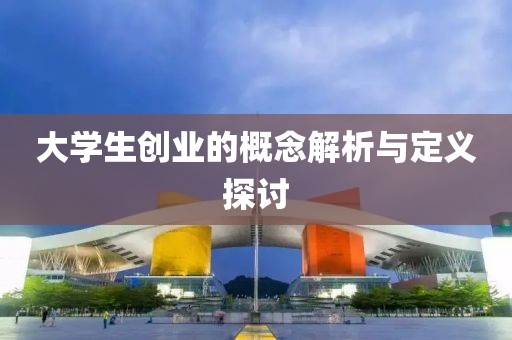 大学生创业的概念解析与定义探讨