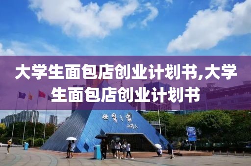 大学生面包店创业计划书,大学生面包店创业计划书