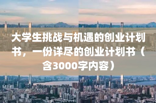 大学生挑战与机遇的创业计划书，一份详尽的创业计划书（含3000字内容）