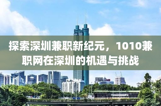 探索深圳兼职新纪元，1010兼职网在深圳的机遇与挑战