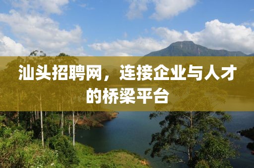 汕头招聘网，连接企业与人才的桥梁平台