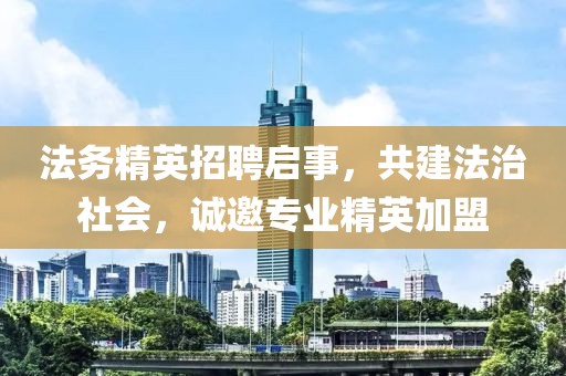 法务精英招聘启事，共建法治社会，诚邀专业精英加盟