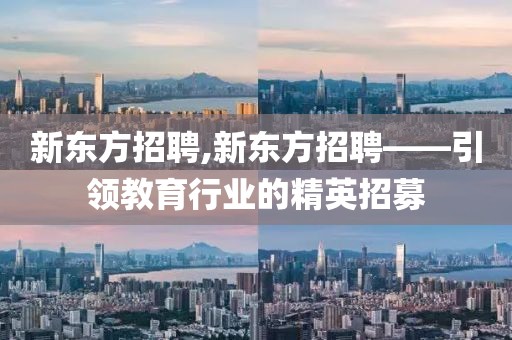 新东方招聘,新东方招聘——引领教育行业的精英招募