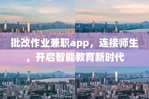 批改作业兼职app，连接师生，开启智能教育新时代