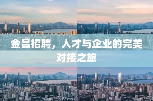 金昌招聘，人才与企业的完美对接之旅