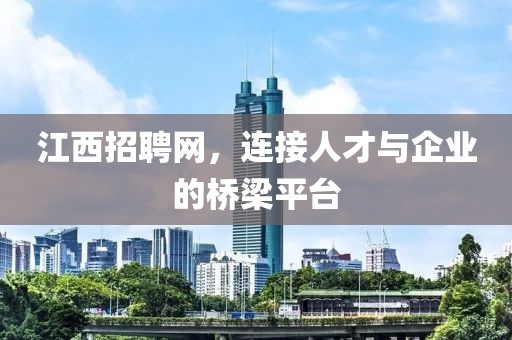 江西招聘网，连接人才与企业的桥梁平台