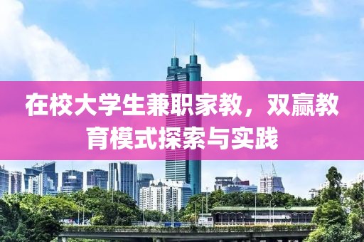 在校大学生兼职家教，双赢教育模式探索与实践