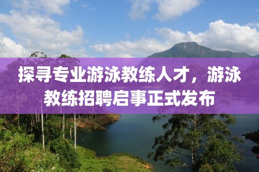 探寻专业游泳教练人才，游泳教练招聘启事正式发布