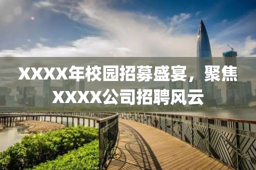 XXXX年校园招募盛宴，聚焦XXXX公司招聘风云