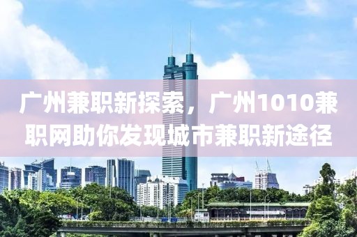 广州兼职新探索，广州1010兼职网助你发现城市兼职新途径