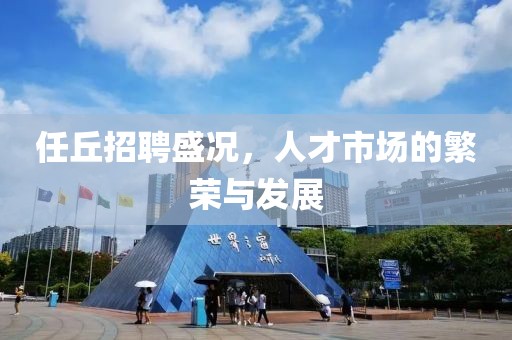 任丘招聘盛况，人才市场的繁荣与发展