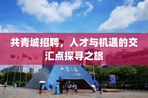 共青城招聘，人才与机遇的交汇点探寻之旅