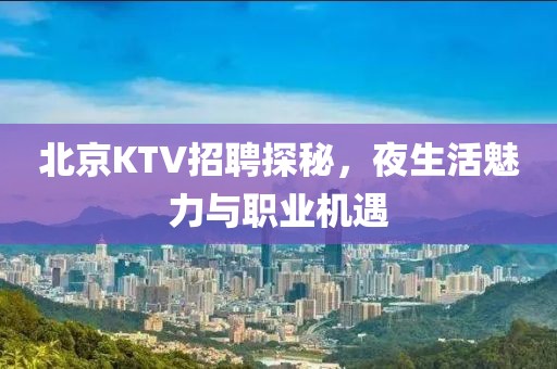 北京KTV招聘探秘，夜生活魅力与职业机遇