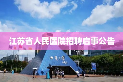 江苏省人民医院招聘启事公告