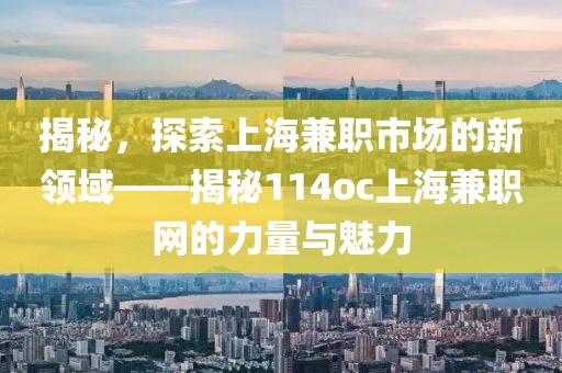 揭秘，探索上海兼职市场的新领域——揭秘114oc上海兼职网的力量与魅力