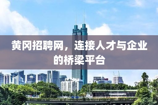 黄冈招聘网，连接人才与企业的桥梁平台