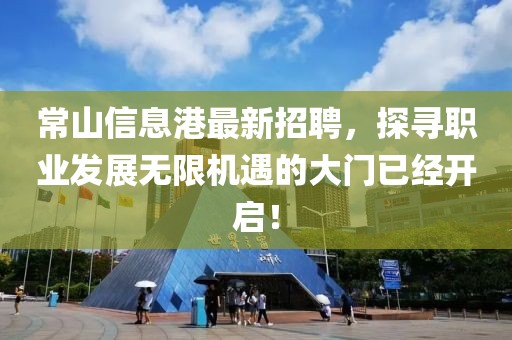 常山信息港最新招聘，探寻职业发展无限机遇的大门已经开启！