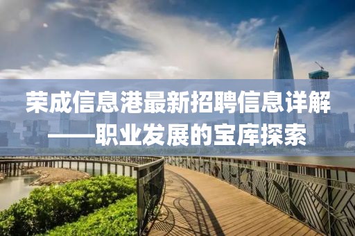 荣成信息港最新招聘信息详解——职业发展的宝库探索