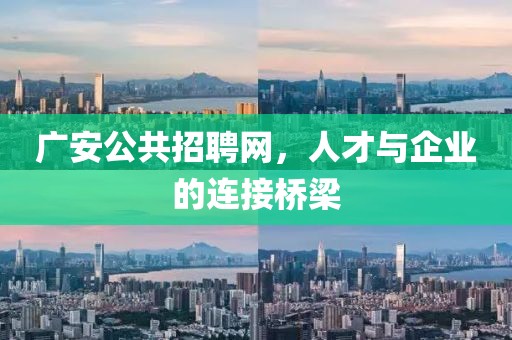 广安公共招聘网，人才与企业的连接桥梁