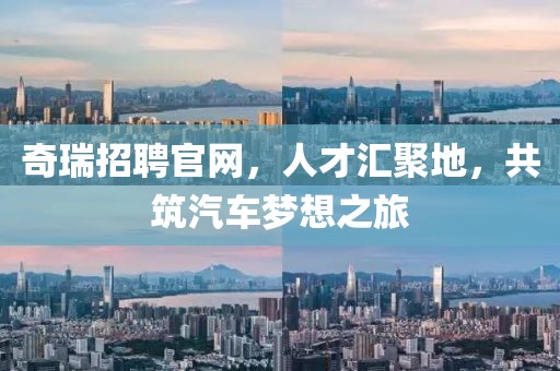 奇瑞招聘官网，人才汇聚地，共筑汽车梦想之旅