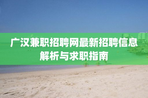 广汉兼职招聘网最新招聘信息解析与求职指南