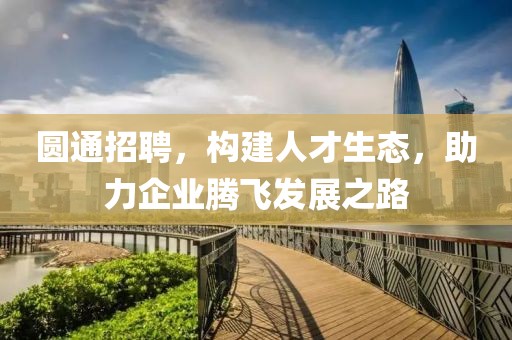 圆通招聘，构建人才生态，助力企业腾飞发展之路