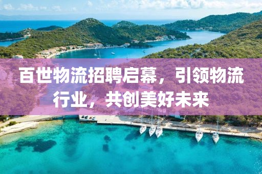 百世物流招聘启幕，引领物流行业，共创美好未来