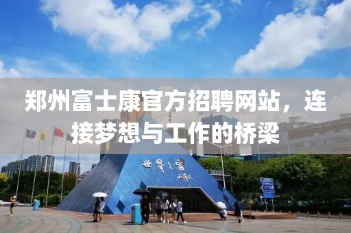 郑州富士康官方招聘网站，连接梦想与工作的桥梁