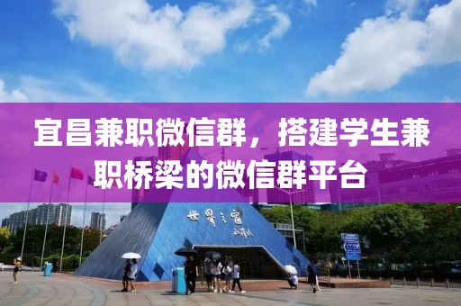 宜昌兼职微信群，搭建学生兼职桥梁的微信群平台