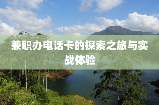 兼职办电话卡的探索之旅与实战体验