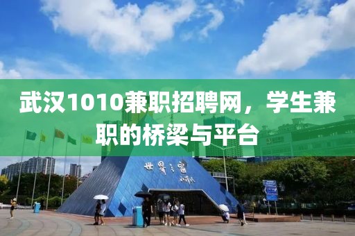 武汉1010兼职招聘网，学生兼职的桥梁与平台