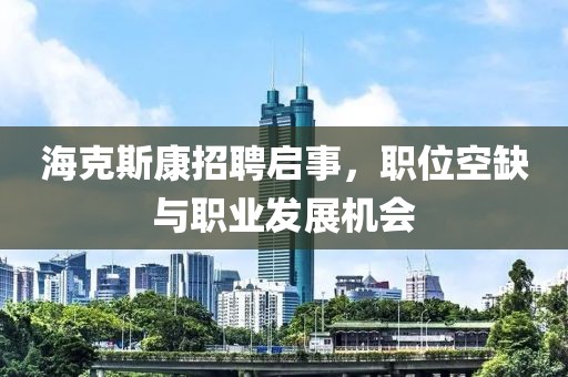 海克斯康招聘启事，职位空缺与职业发展机会