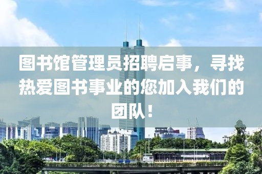 图书馆管理员招聘启事，寻找热爱图书事业的您加入我们的团队！