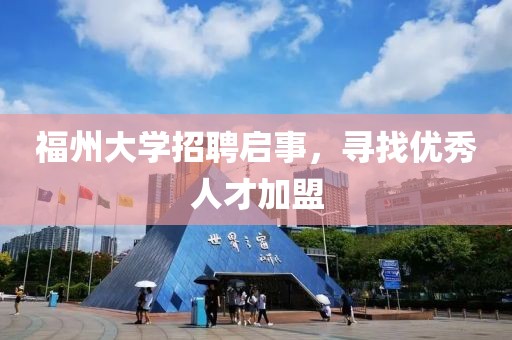 福州大学招聘启事，寻找优秀人才加盟