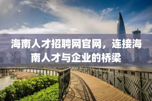 海南人才招聘网官网，连接海南人才与企业的桥梁