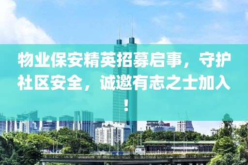 物业保安精英招募启事，守护社区安全，诚邀有志之士加入！