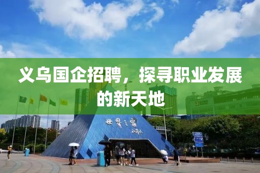 义乌国企招聘，探寻职业发展的新天地