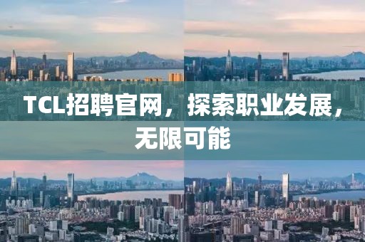 TCL招聘官网，探索职业发展，无限可能