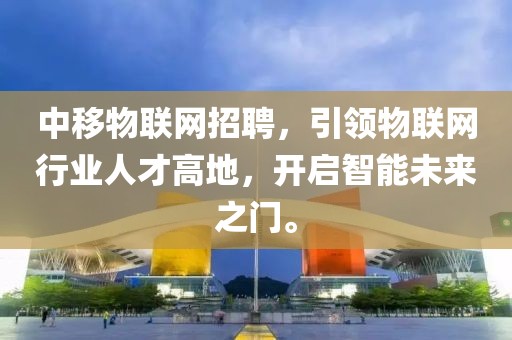 中移物联网招聘，引领物联网行业人才高地，开启智能未来之门。