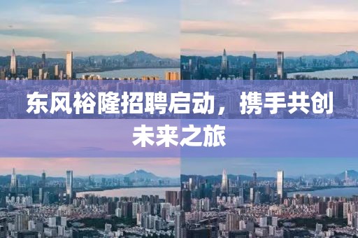 东风裕隆招聘启动，携手共创未来之旅