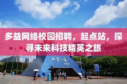 多益网络校园招聘，起点站，探寻未来科技精英之旅